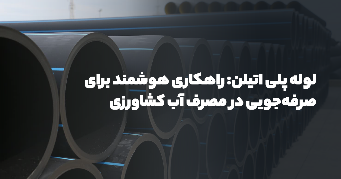 لوله پلی اتیلن: راهکاری هوشمند برای صرفه‌جویی در مصرف آب کشاورزی