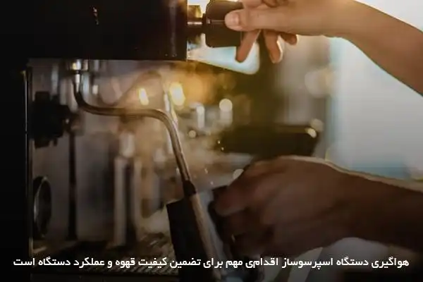 اهمیت هواگیری دوره‌ای اسپرسوساز برای حفظ کیفیت قهوه و دستگاه