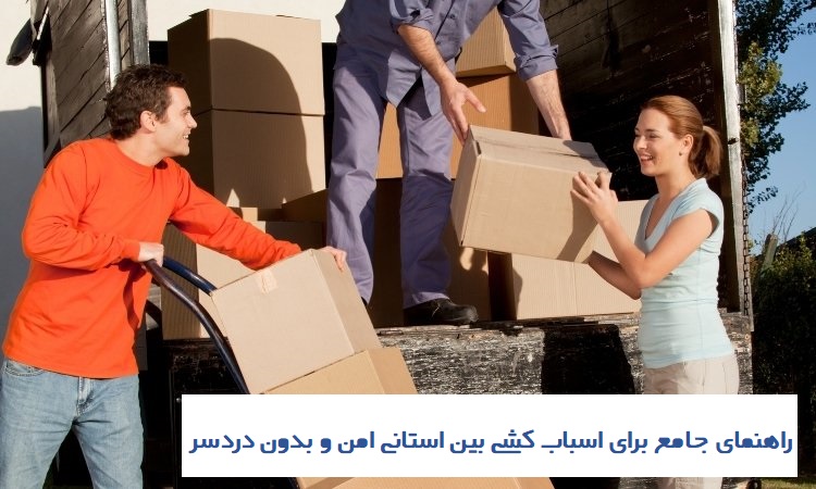 راهنمای جامع برای اسباب‌ کشی بین استانی امن و بدون دردسر